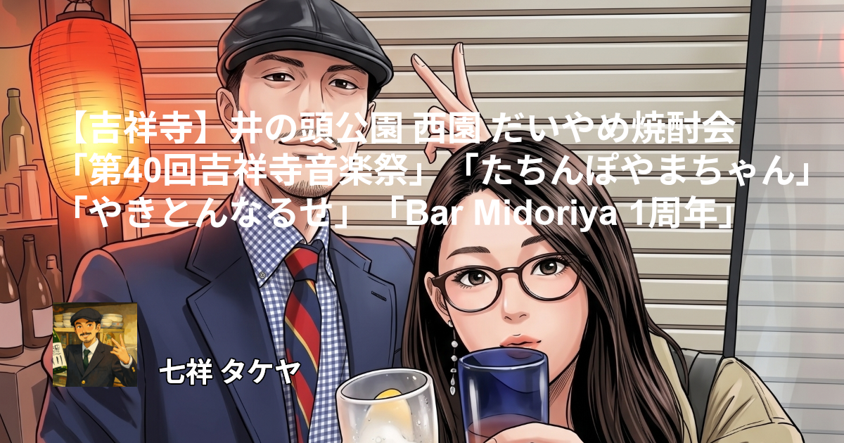 【吉祥寺】井の頭公園 西園 だいやめ焼酎会 「第40回吉祥寺音楽祭」「たちんぽやまちゃん」「やきとんなるせ」「Bar Midoriya 1周年」