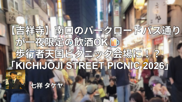 吉祥寺】南口のパークロードバス通りが一夜限定の飲酒OK🍺歩行者天国ピクニック会場に！？「KICHIJOJI STREET PICNIC 2026」