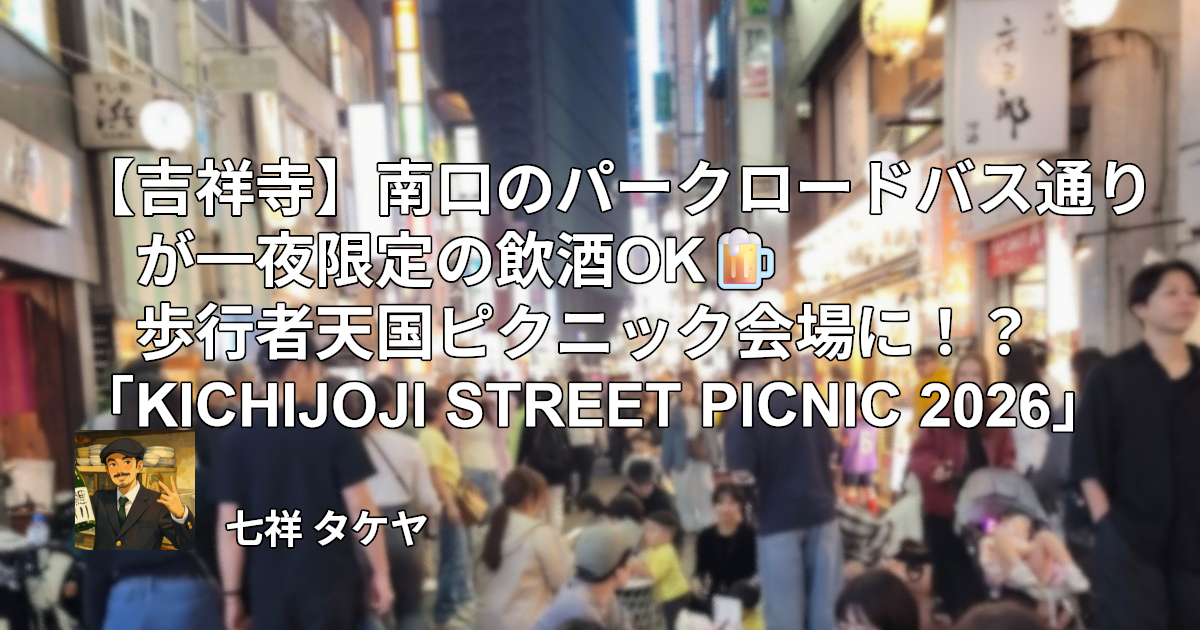 【吉祥寺】南口のパークロードバス通りが一夜限定の飲酒OK🍺歩行者天国ピクニック会場に！？「KICHIJOJI STREET PICNIC 2026」